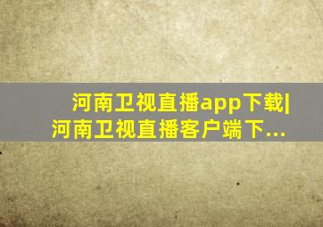 河南卫视直播app下载|河南卫视直播客户端下...